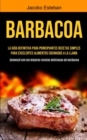 Image for Barbacoa : La guia definitiva para principiantes Recetas simples para excelentes alimentos cocinados a la llama (Comenzo con las mejores recetas deliciosas de barbacoa)