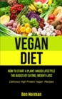 Image for Vegan Diet : How To Start A Plant-Based Lifestyle, The Basics of Eating, Weight Loss, (Delicious High Protein Vegan Recipes)