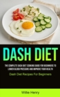 Image for Dash Diet : The Complete Dash Diet Cooking Guide For Beginners To Lower Blood Pressure And Improve Your Health (Dash Diet Recipes For Beginners)