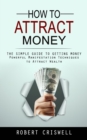 Image for How to Attract Money : The Simple Guide to Getting Money (Powerful Manifestation Techniques to Attract Wealth)