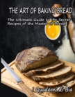 Image for The Art of Baking Bread : The Ultimate Guide to the Secret Recipes of the Masters of Bread