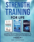 Image for Strength Training For Life : A Complete Guide to Increase Your Energy and Reverse the Aging Process After 40 + Building Muscle for Beginners: 3 Books In 1