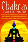 Image for Chakras for Beginners : The Truth About Balancing Your Chakras and Opening Yourself Up to A World of Increased Health, Wealth and Happiness