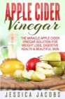 Image for Apple Cider Vinegar : The Miracle Apple Cider Vinegar Solution For Weight Loss, Digestive Health &amp; Beautiful Skin