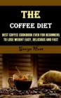 Image for The Coffee Diet : Best Coffee Cookbook Ever for Beginners to Lose Weight Easy, Delicious and Fast