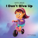 Image for With Jesus I Don&#39;t Give Up : A Christian book for kids about perseverance, using a story from the Bible to increase their confidence in God&#39;s Word &amp; to encourage them to try again; ages 3-5, 6-8, 8-10