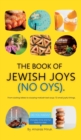 Image for The Book of Jewish Joys (No OYs) : From sizzling latkes to slurping matzah ball soup: 72 small joyful things.