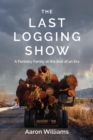 Image for The Last Logging Show : A Forestry Family at the End of an Era