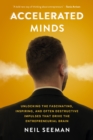Image for Accelerated Minds : Unlocking the Fascinating, Inspiring, and Often Destructive Impulses that Rule the Entrepreneurial Brain