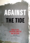 Image for Against the Tide: Three plays, a libretto and an essay