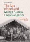 Image for Fate of the Land Ko nga Akinga a nga Rangatira: Maori political struggle in the Liberal era 1891-1912