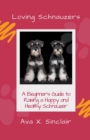Image for Loving Schnauzers : A Beginner&#39;s Guide to Raising a Happy and Healthy Schnauzer