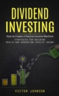 Image for Dividend Investing : How to Create a Passive Income Machine (Strategies for Building Wealth and Generating Passive Income)