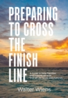 Image for Preparing to Cross the Finish Line : A Guide to Help Families and Individuals with End-of-Life Issues and Funerals