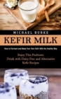 Image for Kefir Milk : How to Ferment and Make Your Own Kefir Milk the Healthy Way (Enjoy This Probiotic Drink with Dairy Free and Alternative Kefir Recipes)