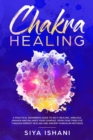 Image for Chakra Healing : A Practical Beginners guide to Self-Healing. Unblock, Awaken and Balance your Chakras. Open your Third Eye through Energy Healing and ancient Kundalini methods