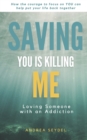 Image for Saving You Is Killing Me : Loving Someone With An Addiction