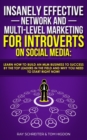 Image for Insanely Effective Network And Multi-Level Marketing For Introverts On Social Media : Learn How to Build an MLM Business to Success by the Top Leaders in the Field and Why You NEED to Start RIGHT NOW!