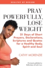 Image for Pray Powerfully, Lose Weight : 21 Days of Short Prayers, Declarations, Scriptures and Quotes for a Healthy Body, Spirit and Soul