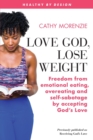 Image for Love God, Lose Weight : Freedom from emotional eating, overeating and self-sabotage by accepting God&#39;s Love
