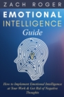 Image for Emotional Intelligence Guide : How to Implement Emotional Intelligence at Your Work &amp; Get Rid of Negative Thoughts