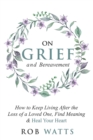 Image for On Grief and Bereavement : How to Keep Living After the Loss of a Loved One, Find Meaning &amp; Heal Your Heart