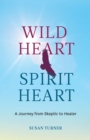 Image for Wild Heart Spirit Heart : One Woman&#39;s Journey from Skeptic to Healer