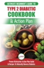 Image for Type 2 Diabetes Cookbook &amp; Action Plan : The Ultimate Beginner&#39;s Diabetic Diet Cookbook &amp; Kickstarter Action Plan Guide to Naturally Reverse Diabetes + Proven, Easy &amp; Healthy Type 2 Diabetic Recipes