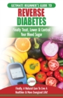 Image for Reverse Diabetes : The Ultimate Beginner&#39;s Diet Guide To Reversing Diabetes - A Guide to Finally Cure, Lower &amp; Control Your Blood Sugar (Diabetic, Insulin Resistance Diet, Diabetes Cure)