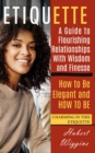 Image for Etiquette: A Guide to Flourishing Relationships With Wisdom and Finesse (How to Be Elegant, and How to Be Charming in This Etiquette)