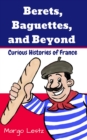 Image for Berets, Baguettes, and Beyond: Curious Histories of France