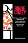 Image for Binge Crazy : A Psychotherapist&#39;s Memoir of Food Addiction, Mental Illness, Obesity and Recovery
