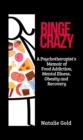 Image for BINGE CRAZY: A Psychotherapist&#39;s Memoir of Food Addiction, Mental Illness, Obesity and Recovery