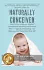 Image for Naturally Conceived : How To Get Pregnant, Explain Unexplained Infertility And Prevent Miscarriages By Unleashing Your Reproductive Power Even Over 40!