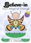 Image for Believe-in your wings of change  : working to help children find their inner strength, courage and resilience to overcome difficult life situations
