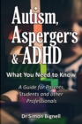 Image for Autism, Asperger&#39;s &amp; ADHD : What You Need to Know. A Guide for Parents, Students and Other Professionals.