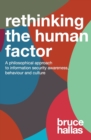 Image for Re-Thinking the Human Factor : A Philosophical Approach to Information Security Awareness, Behaviour and Culture