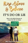 Image for RISE ABOVE &amp; BELIEVE : IT&#39;S DO OR LIE HOW TO GET RID OF EXCUSES &amp; CREATE THE LIFE YOU DESIRE
