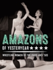 Image for Amazons of Yesteryear : Wrestling women of the 1940s and &#39;50s