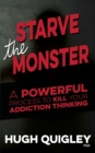 Image for Starve The Monster : A Powerful Process To Kill Your Addiction Thinking