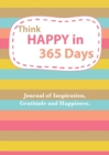 Image for Think Happy in 365 Days : Daily Happiness, inspirational and Gratitude Journal
