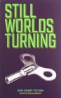 Image for Still worlds turning  : an anthology of contemporary fiction from new and established authors