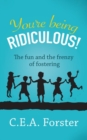 Image for You&#39;re being ridiculous! : The fun and the frenzy of fostering