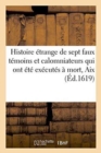 Image for Histoire Etrange de Sept Faux Temoins Et Calomniateurs Qui Ont Ete Executes A Mort En La Place d&#39;Aix