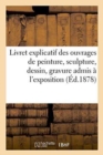 Image for Livret Explicatif Des Ouvrages de Peinture, Sculpture, Dessin, Gravure Admis A l&#39;Exposition