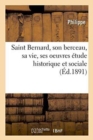 Image for Saint Bernard, Son Berceau, Sa Vie, Ses Oeuvres Etude Historique Et Sociale