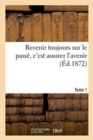 Image for Revenir Toujours Sur Le Passe, c&#39;Est Assurer l&#39;Avenir. Tome 1