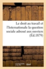 Image for Le Droit Au Travail Et l&#39;Internationale La Question Sociale Adresse Aux Ouvriers