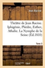 Image for Theatre de Jean Racine. Iphigenie, Phedre, Esther, Athalie. La Nymphe de la Seine 1810 Tome 3