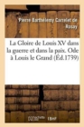 Image for La Gloire de Louis XV Dans La Guerre Et Dans La Paix. Ode A Louis Le Grand